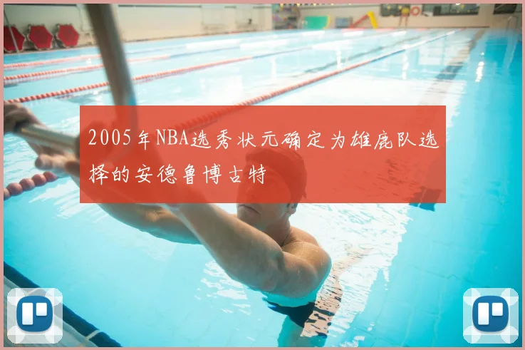 2005年NBA选秀状元确定为雄鹿队选择的安德鲁博古特